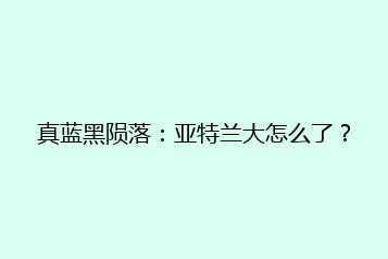 真蓝黑陨落:亚特兰大怎么了?