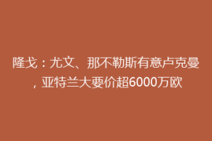 隆戈：尤文、那不勒斯有意卢克曼，亚特兰大要价超6000万欧