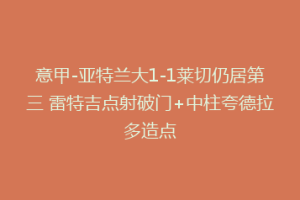 意甲-亚特兰大1-1莱切仍居第三 雷特吉点射破门+中柱夸德拉多造点