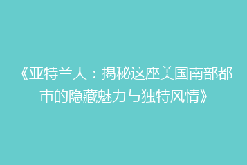 《亚特兰大：揭秘这座美国南部都市的隐藏魅力与独特风情》