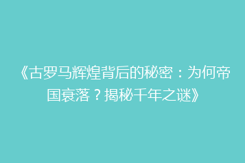 《古罗马辉煌背后的秘密:为何帝国衰落?揭秘千年之谜》