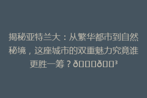 揭秘亚特兰大：从繁华都市到自然秘境，这座城市的双重魅力究竟谁更胜一筹？🌟🌳