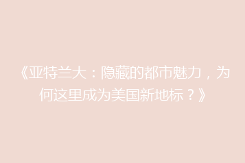 《亚特兰大:隐藏的都市魅力,为何这里成为美国新地标?》