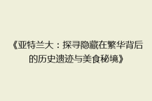 《亚特兰大：探寻隐藏在繁华背后的历史遗迹与美食秘境》