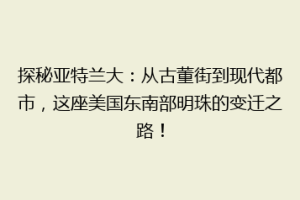 探秘亚特兰大：从古董街到现代都市，这座美国东南部明珠的变迁之路！