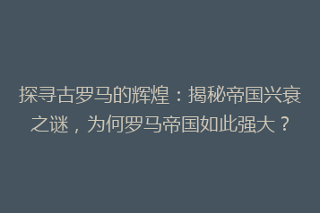 探寻古罗马的辉煌:揭秘帝国兴衰之谜,为何罗马帝国如此强大?