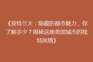 《亚特兰大：隐藏的都市魅力，你了解多少？揭秘这座美国城市的独特风情》