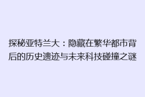 探秘亚特兰大：隐藏在繁华都市背后的历史遗迹与未来科技碰撞之谜