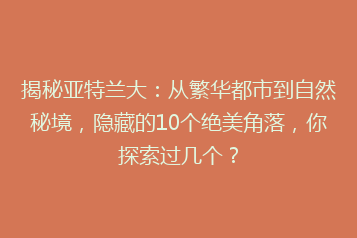 揭秘亚特兰大:从繁华都市到自然秘境,隐藏的10个绝美角落,你探索过几个?