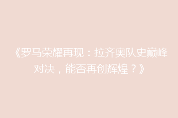 《罗马荣耀再现：拉齐奥队史巅峰对决，能否再创辉煌？》