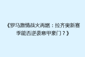 《罗马激情战火再燃：拉齐奥新赛季能否逆袭意甲豪门？》
