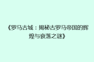 《罗马古城：揭秘古罗马帝国的辉煌与衰落之谜》
