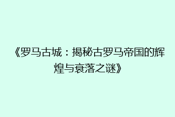《罗马古城:揭秘古罗马帝国的辉煌与衰落之谜》