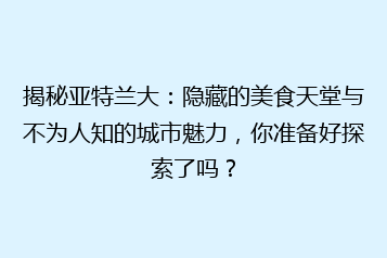 揭秘亚特兰大:隐藏的美食天堂与不为人知的城市魅力,你准备好探索了吗?