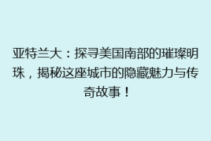 亚特兰大：探寻美国南部的璀璨明珠，揭秘这座城市的隐藏魅力与传奇故事！