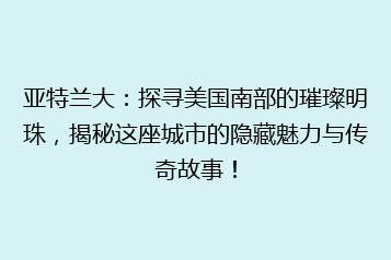 亚特兰大:探寻美国南部的璀璨明珠,揭秘这座城市的隐藏魅力与传奇故事!