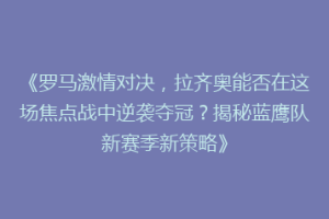 《罗马激情对决，拉齐奥能否在这场焦点战中逆袭夺冠？揭秘蓝鹰队新赛季新策略》