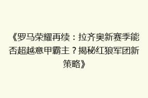 《罗马荣耀再续：拉齐奥新赛季能否超越意甲霸主？揭秘红狼军团新策略》