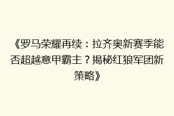 《罗马荣耀再续:拉齐奥新赛季能否超越意甲霸主?揭秘红狼军团新策略》