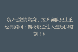 《罗马激情燃烧，拉齐奥队史上的经典瞬间：揭秘那些让人难忘的时刻！》
