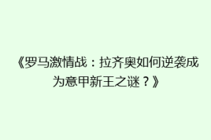 《罗马激情战：拉齐奥如何逆袭成为意甲新王之谜？》