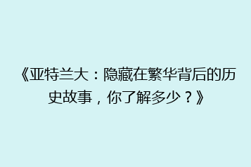 《亚特兰大：隐藏在繁华背后的历史故事，你了解多少？》
