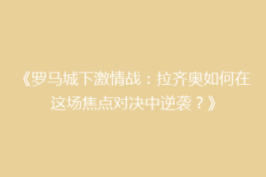 《罗马城下激情战：拉齐奥如何在这场焦点对决中逆袭？》