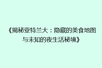 《揭秘亚特兰大:隐藏的美食地图与未知的夜生活秘境》