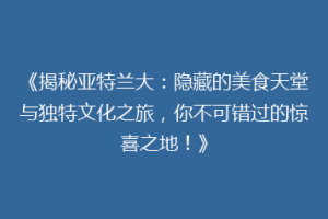 《揭秘亚特兰大：隐藏的美食天堂与独特文化之旅，你不可错过的惊喜之地！》