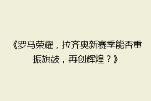 《罗马荣耀，拉齐奥新赛季能否重振旗鼓，再创辉煌？》