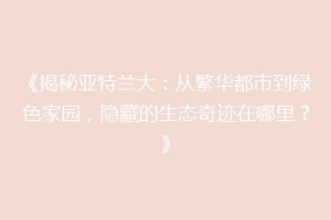 《揭秘亚特兰大：从繁华都市到绿色家园，隐藏的生态奇迹在哪里？》