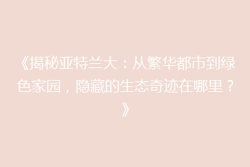 《揭秘亚特兰大:从繁华都市到绿色家园,隐藏的生态奇迹在哪里?》