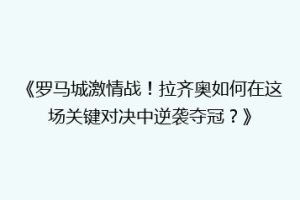 《罗马城激情战！拉齐奥如何在这场关键对决中逆袭夺冠？》