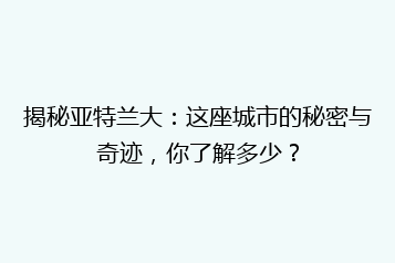 揭秘亚特兰大:这座城市的秘密与奇迹,你了解多少?