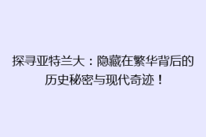 探寻亚特兰大：隐藏在繁华背后的历史秘密与现代奇迹！