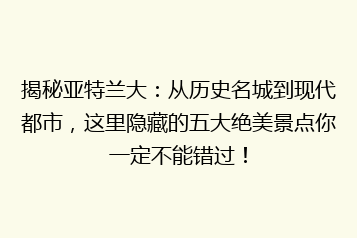 揭秘亚特兰大:从历史名城到现代都市,这里隐藏的五大绝美景点你一定不能错过!