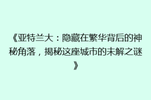 《亚特兰大：隐藏在繁华背后的神秘角落，揭秘这座城市的未解之谜》