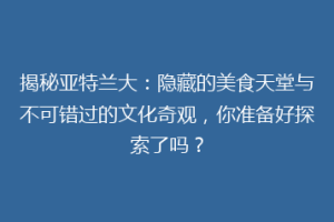 揭秘亚特兰大：隐藏的美食天堂与不可错过的文化奇观，你准备好探索了吗？