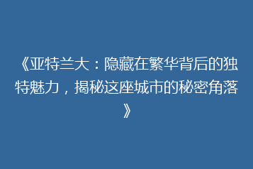《亚特兰大:隐藏在繁华背后的独特魅力,揭秘这座城市的秘密角落》