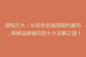 亚特兰大：从历史名城到现代都市，探秘这座城市的十大未解之谜！