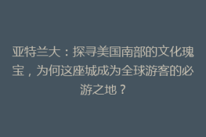 亚特兰大：探寻美国南部的文化瑰宝，为何这座城成为全球游客的必游之地？