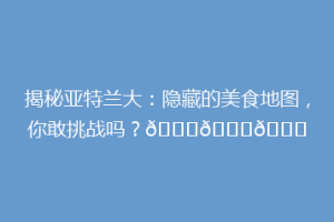 揭秘亚特兰大：隐藏的美食地图，你敢挑战吗？🍔🌇🌍