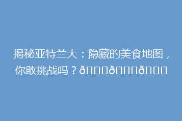 揭秘亚特兰大:隐藏的美食地图,你敢挑战吗?🍔🌇🌍