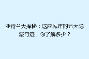 亚特兰大探秘：这座城市的五大隐藏奇迹，你了解多少？