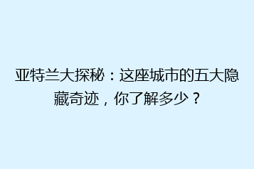 亚特兰大探秘:这座城市的五大隐藏奇迹,你了解多少?