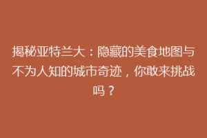 揭秘亚特兰大：隐藏的美食地图与不为人知的城市奇迹，你敢来挑战吗？