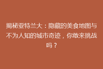 揭秘亚特兰大:隐藏的美食地图与不为人知的城市奇迹,你敢来挑战吗?