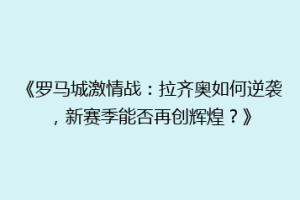 《罗马城激情战：拉齐奥如何逆袭，新赛季能否再创辉煌？》