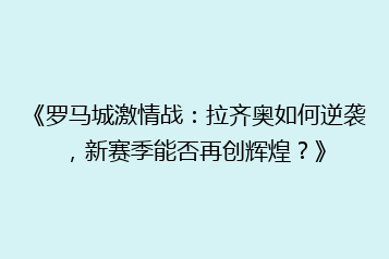 《罗马城激情战:拉齐奥如何逆袭,新赛季能否再创辉煌?》