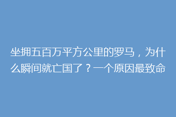 坐拥五百万平方公里的罗马，为什么瞬间就亡国了？一个原因最致命